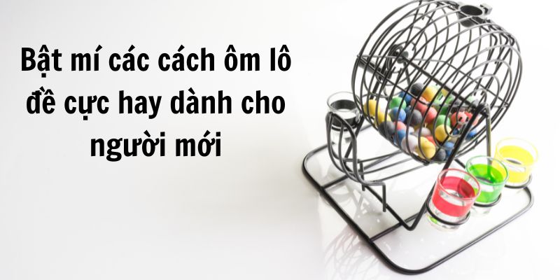 Bật mí cách ôm lô đề cho người mới Bật mí cách ôm lô đề cho người mới