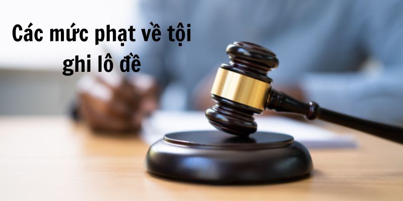 Mức phạt truy cứu hình sự về tội ghi lô đề Mức phạt truy cứu hình sự về tội ghi lô đề